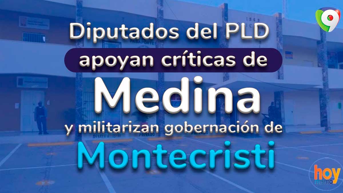 Diputados del PLD apoyan críticas de Medina y militarizan gobernación de Montecristi | Hoy Mismo