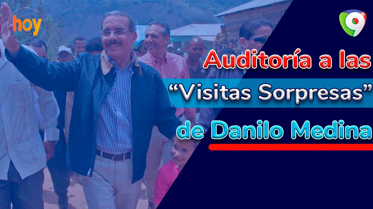 Auditoría a las “Visitas Sorpresas” de Danilo Medina | Hoy Mismo