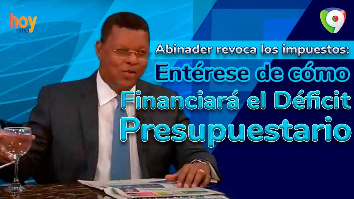 Abinader revoca los impuestos: Entérese de cómo financiará el déficit presupuestario | Hoy Mismo