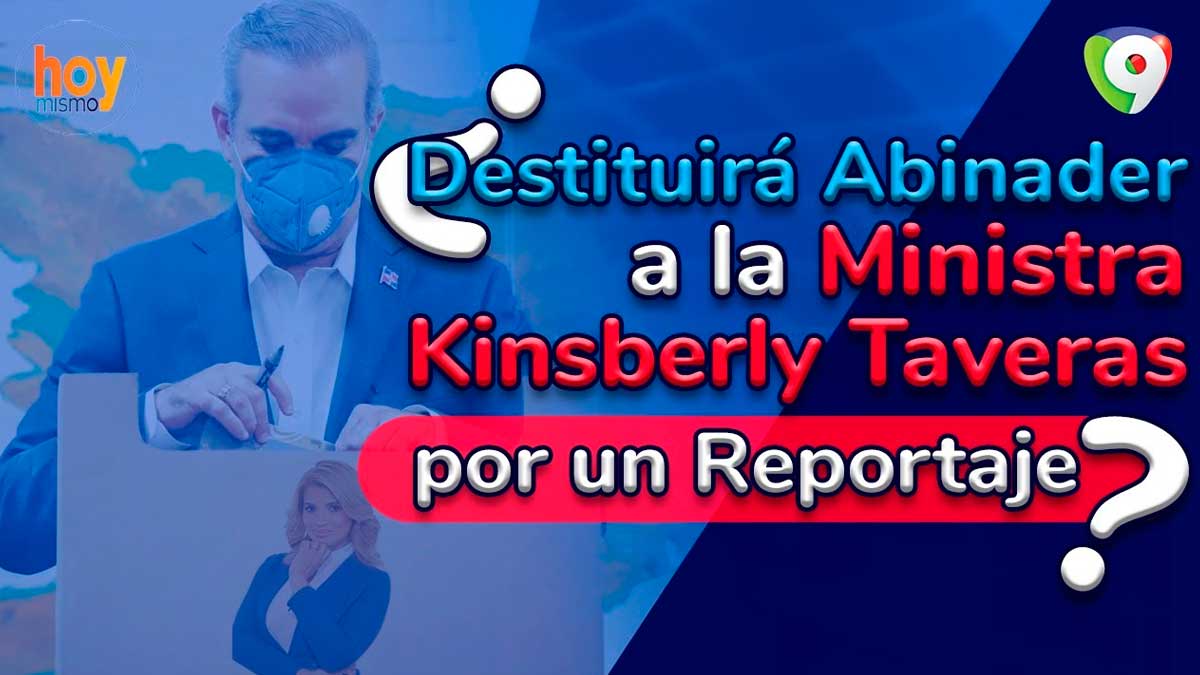 ¿Destituirá Abinader a la ministra Kimberly Taveras por un reportaje? | Hoy Mismo