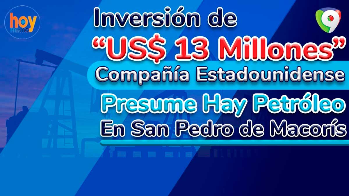 ¿Hay petróleo en San Pedro de Macorís? Estadounidense Apache hará exploración | Hoy Mismo