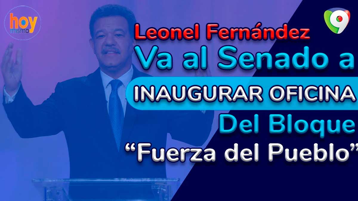 Leonel Fernández va al Senado a inaugurar oficina del bloque Fuerza del Pueblo | Hoy Mismo