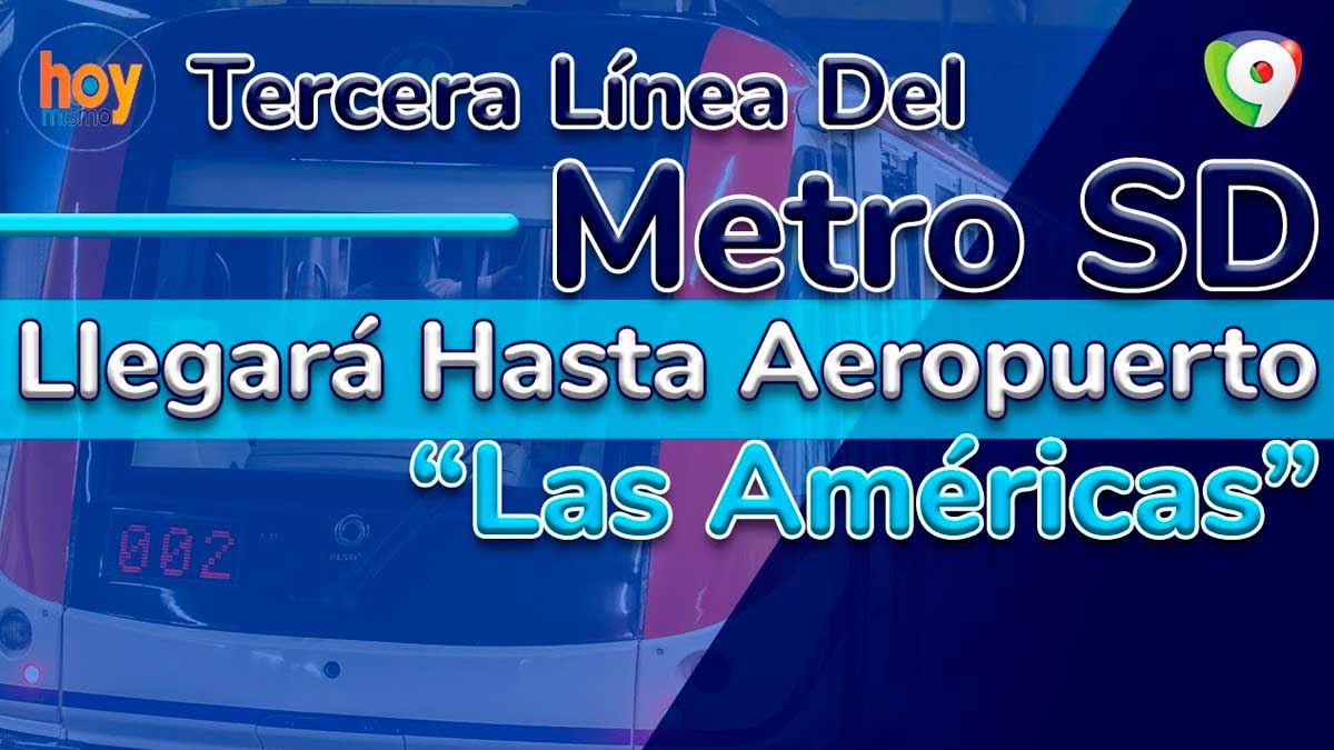 Tercera línea del Metro SD llegará hasta el aeropuerto Las Américas | Hoy Mismo