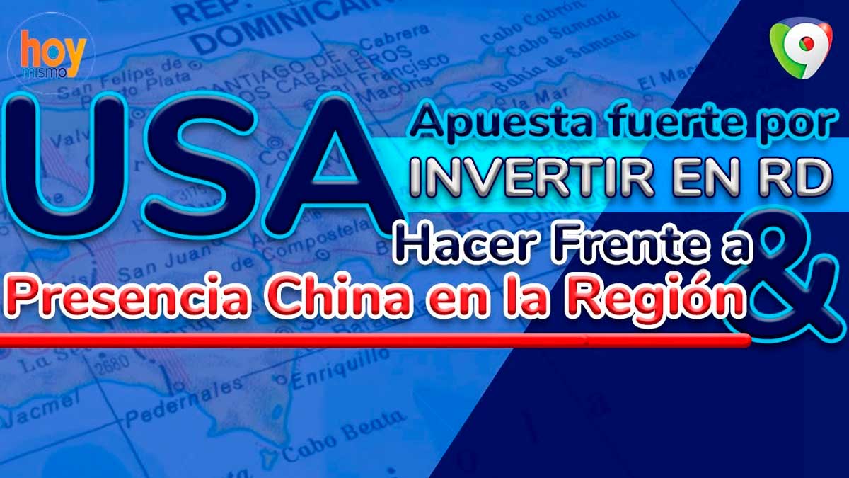 USA apuesta fuerte por invertir en RD y hacer frente a la presencia china en la región | Hoy Mismo