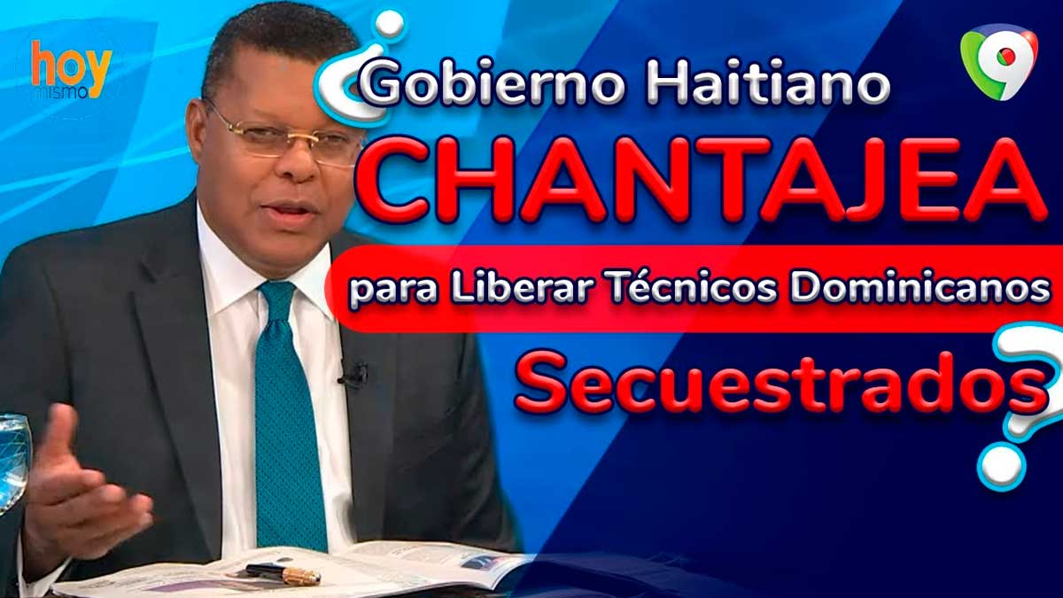 Gobierno haitiano chantajea para liberar técnicos dominicanos secuestrados