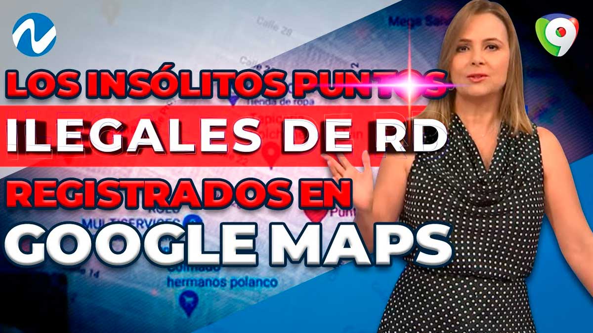 Los insólitos puntos ilegales de RD registrados en Google Maps: Así actúa la DNCD | Nuria